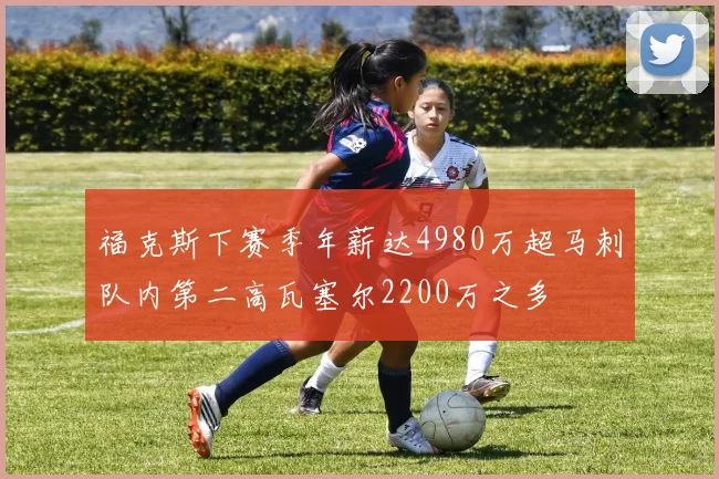 福克斯下赛季年薪达4980万超马刺队内第二高瓦塞尔2200万之多