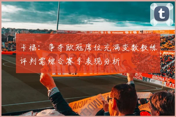 卡福：争夺欧冠席位充满变数教练评判需综合赛季表现分析