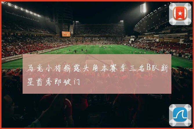 马竞小将崭露头角本赛季三名B队新星首秀即破门