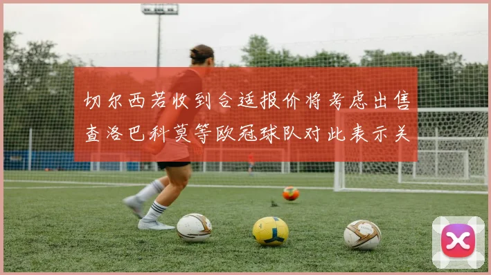 切尔西若收到合适报价将考虑出售查洛巴科莫等欧冠球队对此表示关注