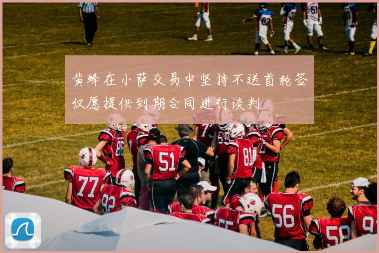 黄蜂在小萨交易中坚持不送首轮签仅愿提供到期合同进行谈判