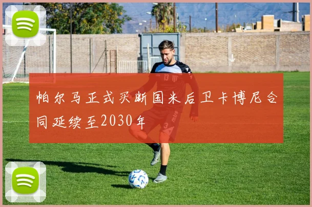 帕尔马正式买断国米后卫卡博尼合同延续至2030年