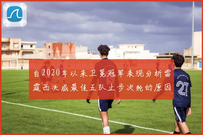 自2020年以来卫冕冠军表现分析雷霆西决成最佳五队止步次轮的原因探讨