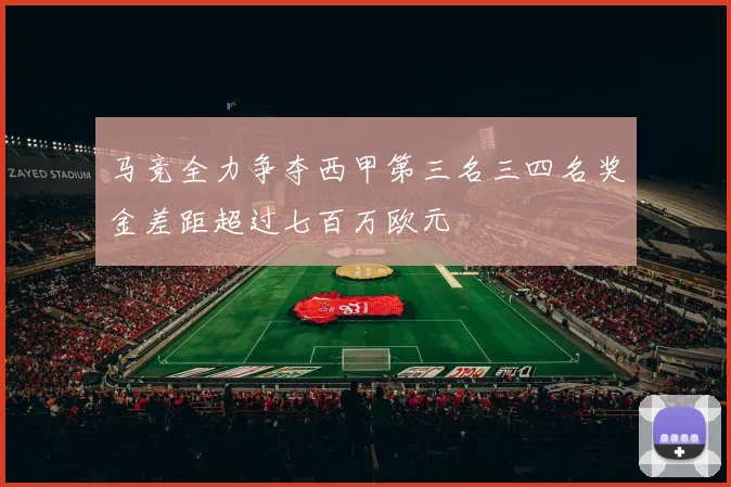 马竞全力争夺西甲第三名三四名奖金差距超过七百万欧元