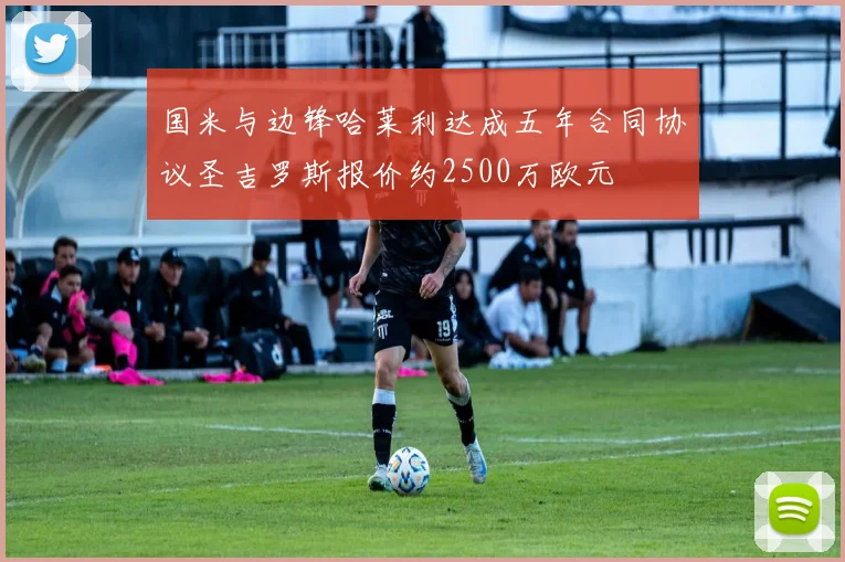 国米与边锋哈莱利达成五年合同协议圣吉罗斯报价约2500万欧元